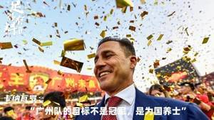 足够有料|卡纳瓦罗：广州队的目标不是冠军，而是为国养士